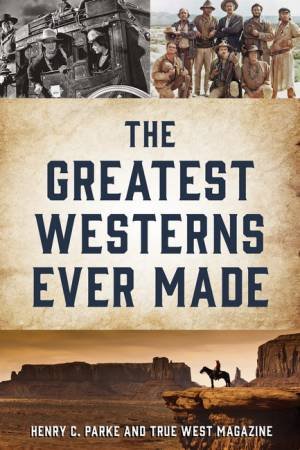 The Greatest Westerns Ever Made by Henry C. Parke & True West Magazine