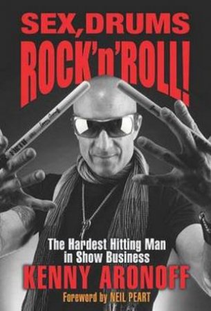 Sex, Drums, And Rock 'N' Roll!: The Hardest Hitting Man In Show Business by Kenny Aronoff