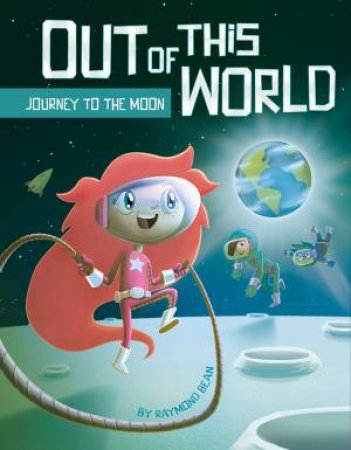 Out Of This World: Journey To The Moon by Raymond Bean