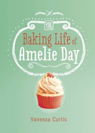 The Baking Life Of Amelie Day by Vanessa Curtis