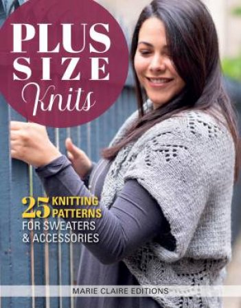 Plus Size Knits: 25 Knitting Patterns For Sweaters And Accessories