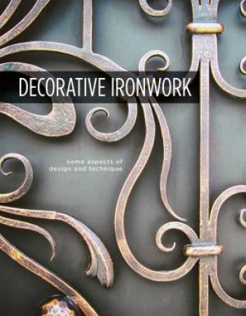 Decorative Ironwork: Some Aspects Of Design And Technique by Various