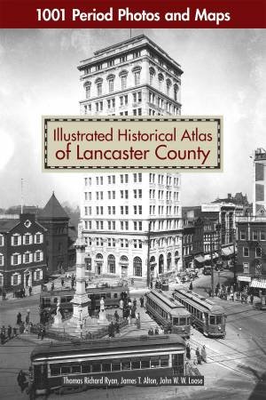 Historical Atlas Of Lancaster County: 1001 Period Photos And Maps by Thomas Richard Ryan