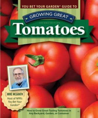 You Bet Your Garden Guide To Growing Great Tomatoes, Second Edition by Mike Mcgrath