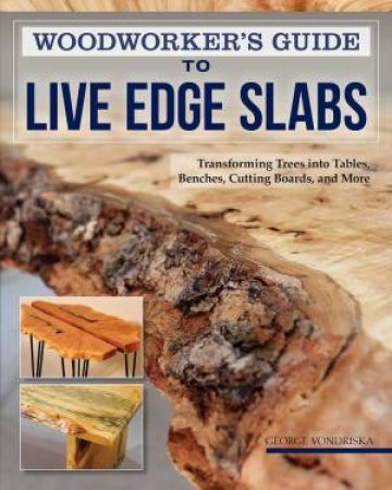 Woodworker's Guide To Live Edge Slabs by George Vondriska