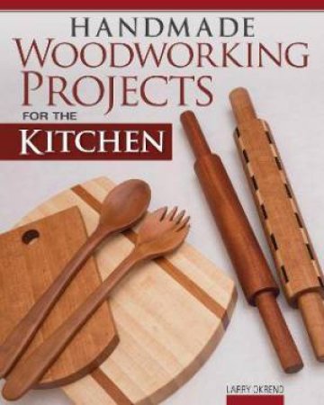 Handmade Woodworking Projects For The Kitchen by Larry Okrend