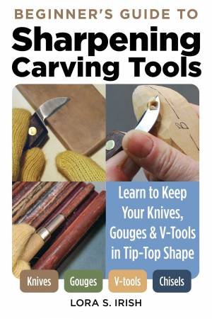Beginner's Guide To Sharpening Carving Tools by Lora S. Irish