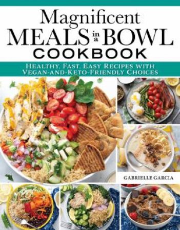 Magnificent Meals in a Bowl Cookbook by Gabrielle Garcia