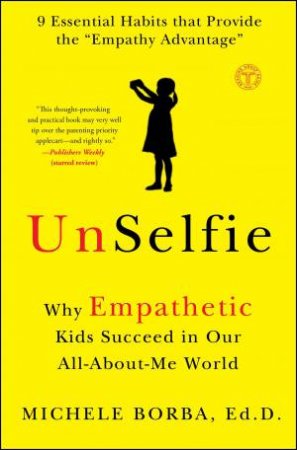 UnSelfie: Why Empathetic Kids Succeed In Our All-About-Me World by Michele Borba