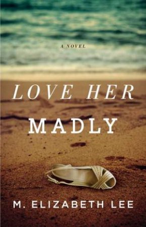 Love Her Madly: A Novel by M Elizabeth Lee