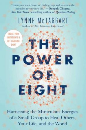 The Power of Eight: Harnessing the Miraculous Energies of a Small Group to Heal Others, Your Life, and the World by Lynne McTaggart