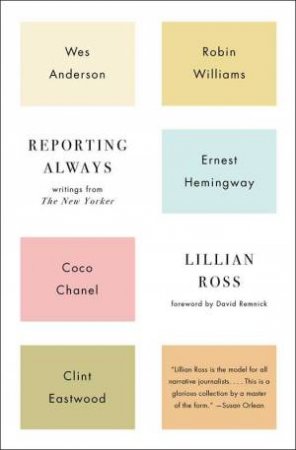 Reporting Always: Writings From The New Yorker by Lillian Ross