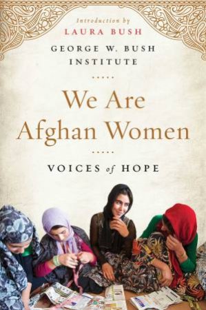 We Are Afghan Women: Voices of Hope by W. Bush Presidential Center George