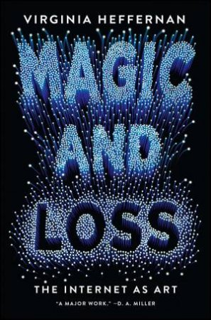Magic And Loss: The Internet As Art by Virginia Heffernan