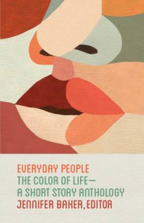 Everyday People: The Color Of Life - A Short Story Anthology by Jennifer Baker