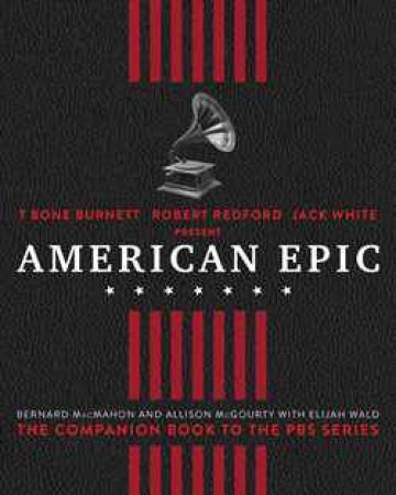 American Epic: When Music Gave America Her Voice by Elijah Wald & Bernard McMahon