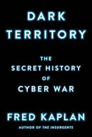 Dark Territory: The Secret History of Cyber War by Fred Kaplan