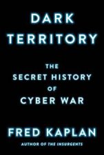 Dark Territory The Secret History of Cyber War