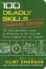 100 Deadly Skills Survival Edition The SEAL Operatives Guide To Surviving In The Wild And Being Prepared For Any Disaster