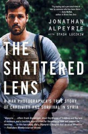 The Shattered Lens: A War Photographer's True Story of Captivity and Survival in Syria by Jonathan Alpeyrie