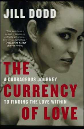 The Currency Of Love: A Courageous Journey To Finding The Love Within by Jill Dodd