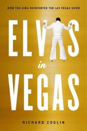Elvis In Vegas by Richard Zoglin