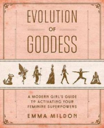 Evolution Of Goddess: A Modern Girl's Guide To Activating Your Feminine Superpowers by Emma Mildon