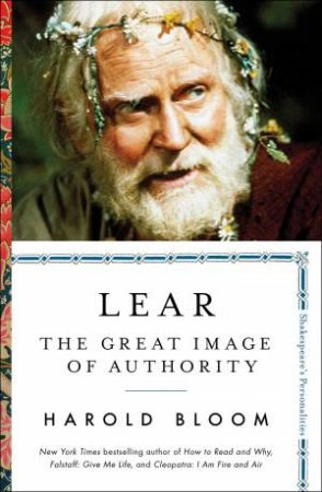 Lear: The Great Image Of Authority by Harold Bloom