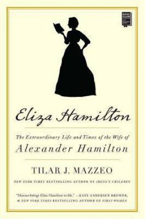 Eliza Hamilton: The Extraordinary Life And Times Of The Wife Of Alexander Hamilton by Tilar J. Mazzeo