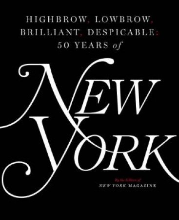 Highbrow, Lowbrow, Brilliant, Despicable: Fifty Years Of New York Magazine by Various