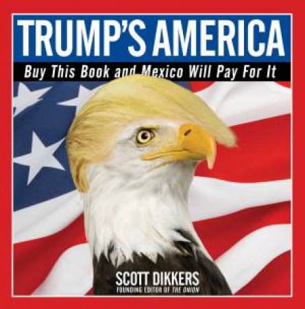 Trump's America: Buy This Book And Mexico Will Pay For It by Scott Dikkers