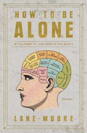 How to Be Alone: If You Want To, and Even If You Don't by Lane Moore