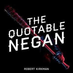 The Quotable Negan: Warped Witticisms and Obscene Observations from The Walking Dead's Most Iconic Villain by Robert Kirkman