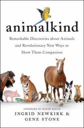 Animalkind: Remarkable Discoveries About Animals And Revolutionary New Ways To Show Them Compassion by Ingrid Newkirk