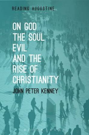 On God, The Soul, Evil and the Rise of Christianity by John Peter Kenney