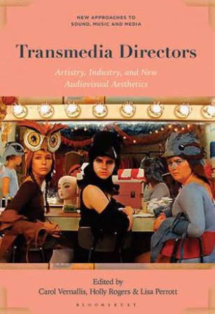 Transmedia Directors: Artistry, Industry, And New Audiovisual Aesthetics by Holly Rogers & Lisa Per edited by Carol Vernallis