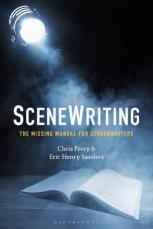 SceneWriting: The Missing Manual For Screenwriters by Chris Perry & Eric Henry Sanders