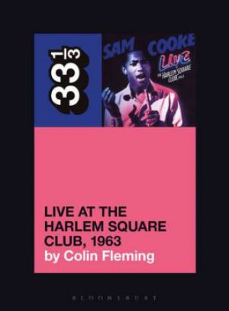 Sam Cooke’s Live At The Harlem Square Club, 1963 by Colin Fleming