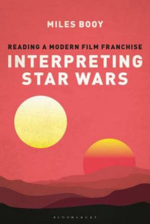 Interpreting Star Wars: Reading A Modern Film Franchise by Miles Booy