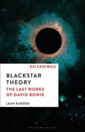 Blackstar Theory: The Last Works Of David Bowie by Leah Kardos