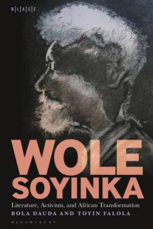 Wole Soyinka: Literature, Activism, And African Transformation by Bola Dauda & Toyin Falola