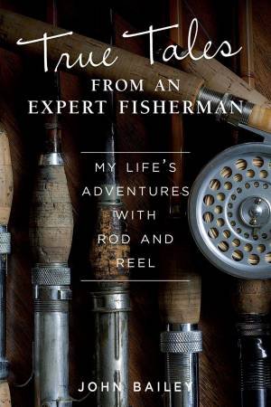 True Tales From An Expert Fisherman by John Bailey
