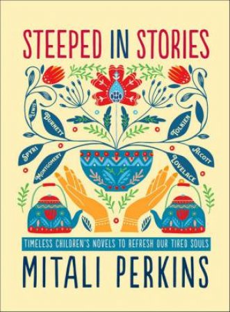 Steeped In Stories: Timeless Children's Novels To Refresh Our Tired Soul by Mitali Perkins