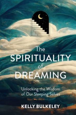 The Spirituality of Dreaming by Kelly Bulkeley