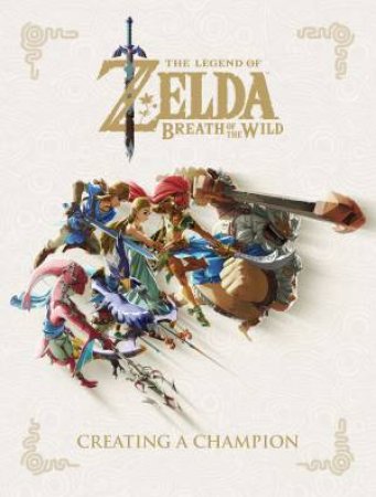 The Legend of Zelda: Breath of the Wild: Creating a Champion by Nintendo