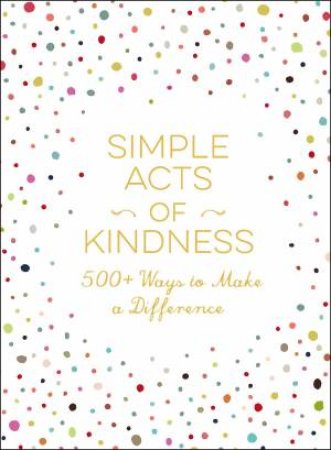 Simple Acts Of Kindness: 500+ Ways To Make A Difference by Various