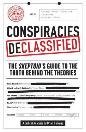 Conspiracies Declassified: The Skeptoid Guide To The Truth Behind The Theories by Brian Dunning