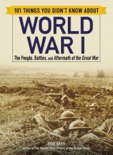 101 Things You Didnt Know About World War I The People Battles And Aftermath Of The Great War