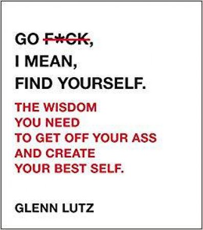 Go F*ck, I Mean, Find Yourself. by Glenn Lutz