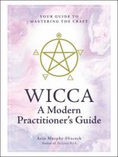 Wicca A Modern Practitioners Guide Your Guide To Mastering The Craft